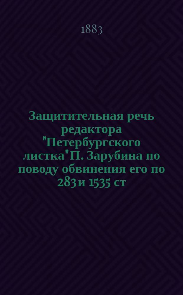 Защитительная речь редактора "Петербургского листка" П. Зарубина по поводу обвинения его по 283 и 1535 ст. Ул. о наказан. членом Городской управы г. Яблонским