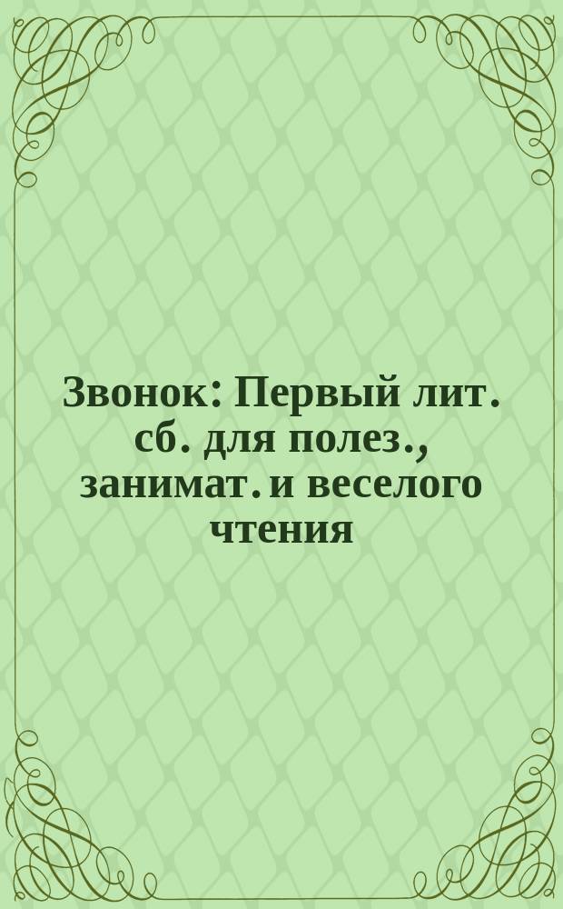 Звонок : Первый лит. сб. для полез., занимат. и веселого чтения