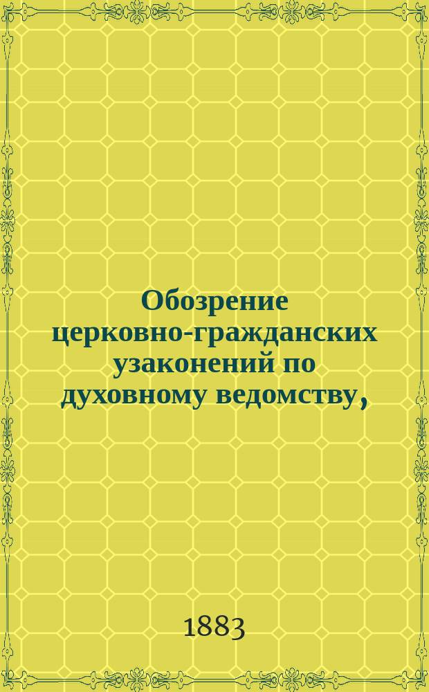 Обозрение церковно-гражданских узаконений по духовному ведомству, (применительно к уставу духовных консисторий и своду законов) : С истор. прим. и прил. : Справ. кн