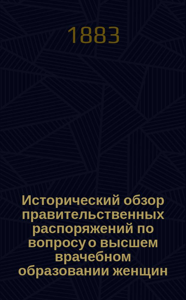 Исторический обзор правительственных распоряжений по вопросу о высшем врачебном образовании женщин