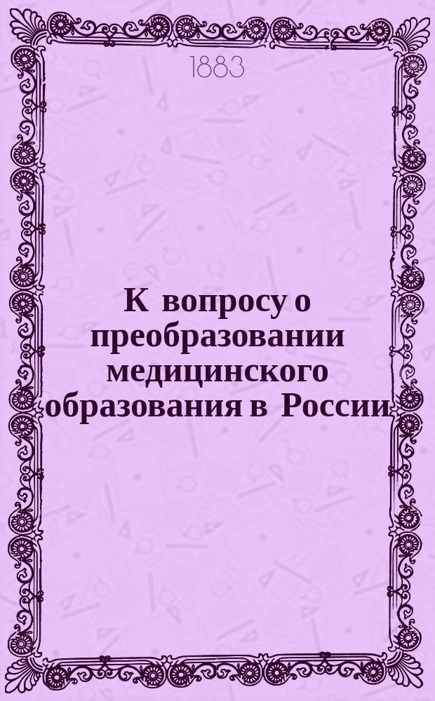 К вопросу о преобразовании медицинского образования в России : (Из записок врача)