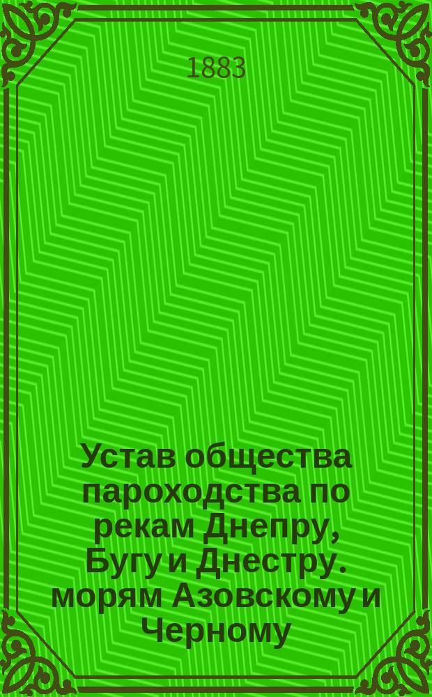 Устав общества пароходства по рекам Днепру, Бугу и Днестру. морям Азовскому и Черному, а также для заграничного плавания, под фирмой "Кавказское пароходство" в Одессе : Утв. 22 апр. 1883 г.
