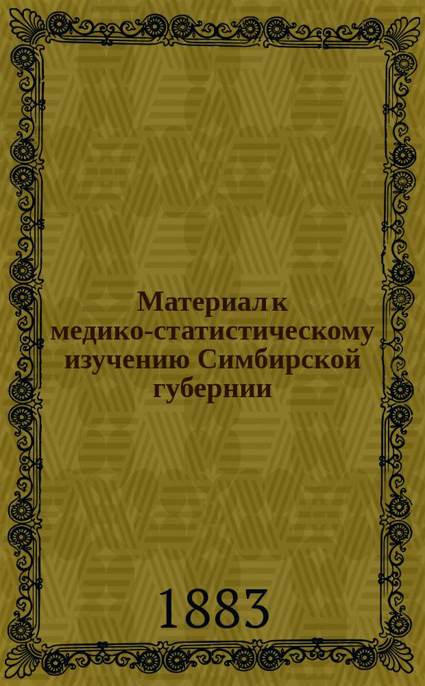 Материал к медико-статистическому изучению Симбирской губернии : Записка, сост. для Симб. губ. зем. собр. губ. врачеб. инспектором д-ром Дмитрием Краевич