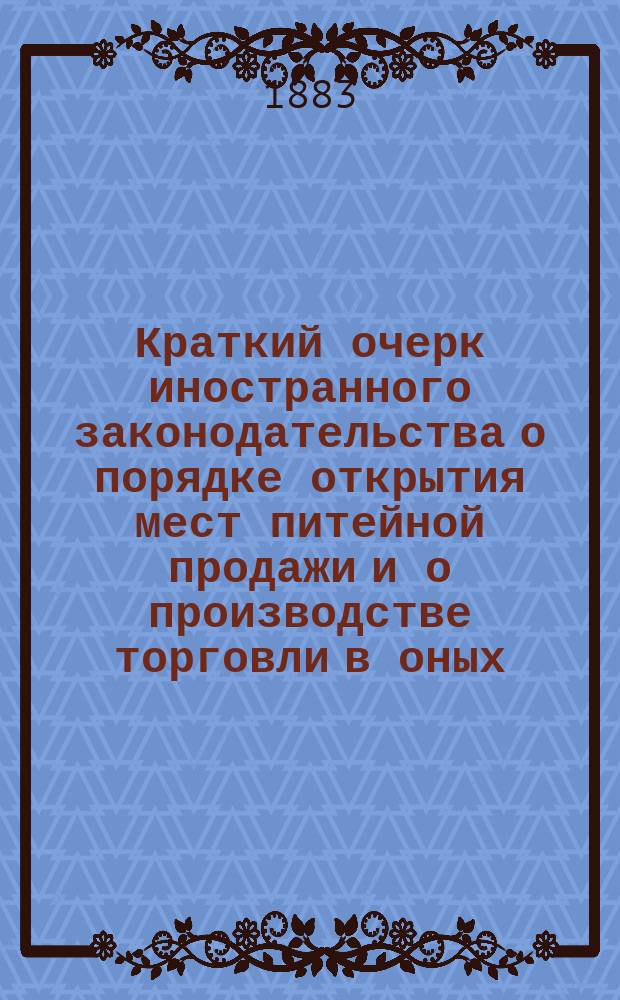 Краткий очерк иностранного законодательства о порядке открытия мест питейной продажи и о производстве торговли в оных. Данные о потреблении крепких напитков в иностранных государствах