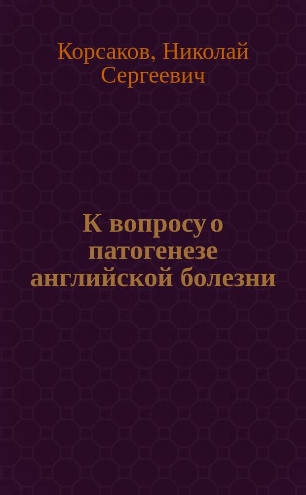 К вопросу о патогенезе английской болезни : Дис. на степень д-ра мед