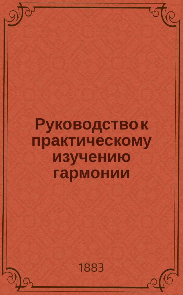 Руководство к практическому изучению гармонии : Учеб. сост. А. Казбирюком, проф. теории музыки при Киев. муз. уч-ще Имп. Рус. муз. о-ва