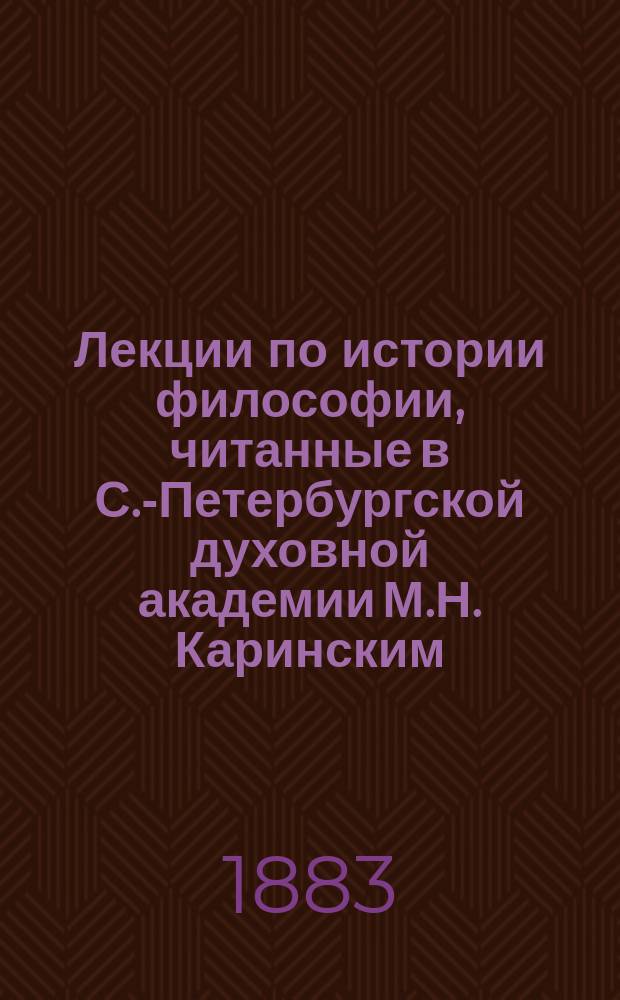 Лекции по истории философии, читанные в С.-Петербургской духовной академии М.Н. Каринским. 1882/83 учеб. г.