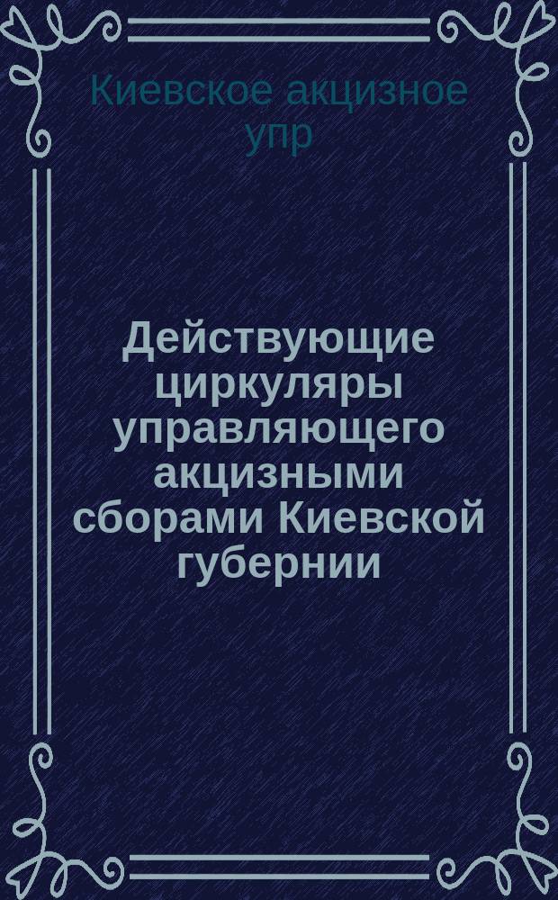 Действующие циркуляры управляющего акцизными сборами Киевской губернии