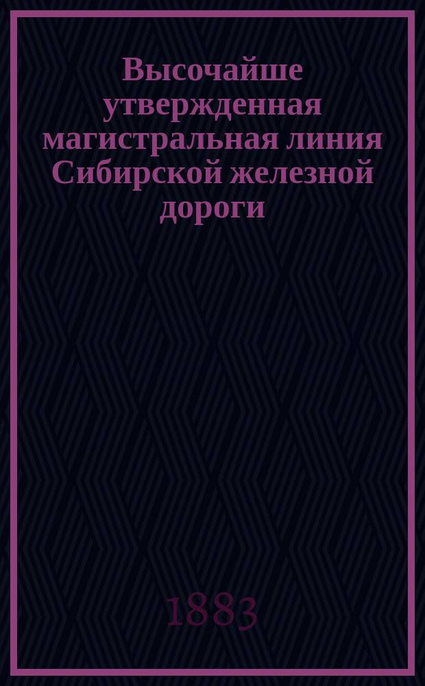 Высочайше утвержденная магистральная линия Сибирской железной дороги : Записка, сост. уполномоч. Казан. земства, Думы и Биржи г. Казани