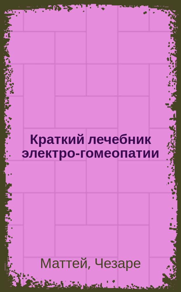 Краткий лечебник электро-гомеопатии : Пер. с фр. : (Vade-Mecum. Bologne 1882)