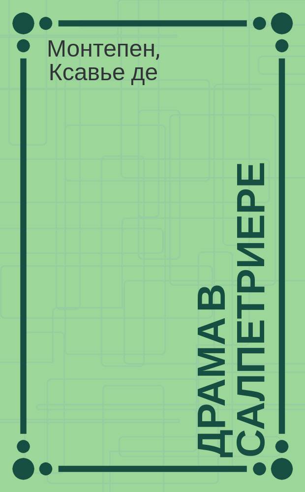 Драма в Салпетриере : Роман Ксавье де-Монтепена : С фр