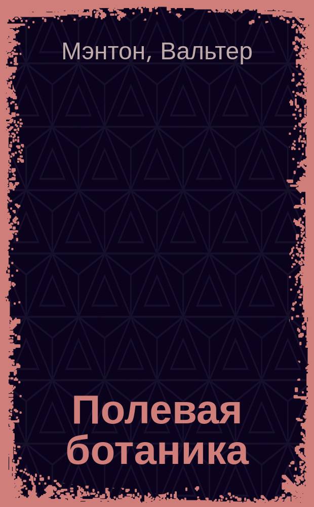 Полевая ботаника : Руководство для сост. коллекций : Наставление как собирать и сохранять растения и составлять гербарий