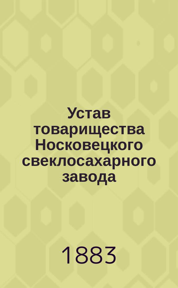 Устав товарищества Носковецкого свеклосахарного завода : Утв. 4 мая 1883 г.