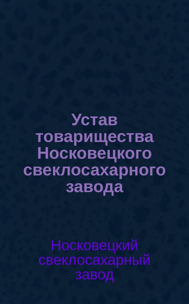 Устав товарищества Носковецкого свеклосахарного завода : С изм. и доп.