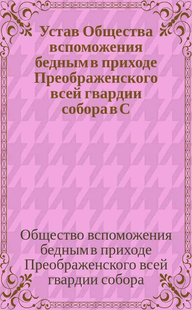 Устав Общества вспоможения бедным в приходе Преображенского всей гвардии собора в С.-Петербурге : Утв. 15 ноября 1870 г.