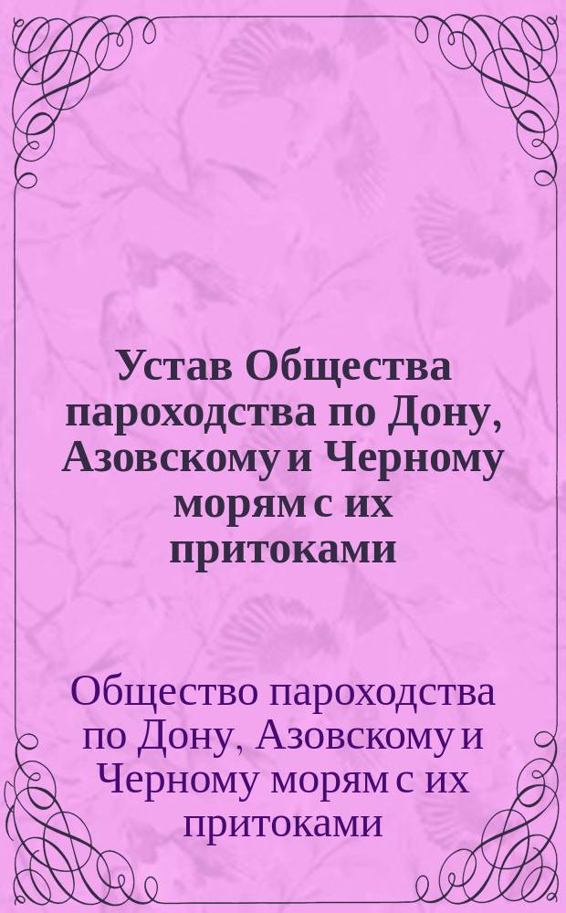 Устав Общества пароходства по Дону, Азовскому и Черному морям с их притоками : Утв. 9 июня 1879 г. : С изм. и доп., высочайше утв. 8 мая 1892 г