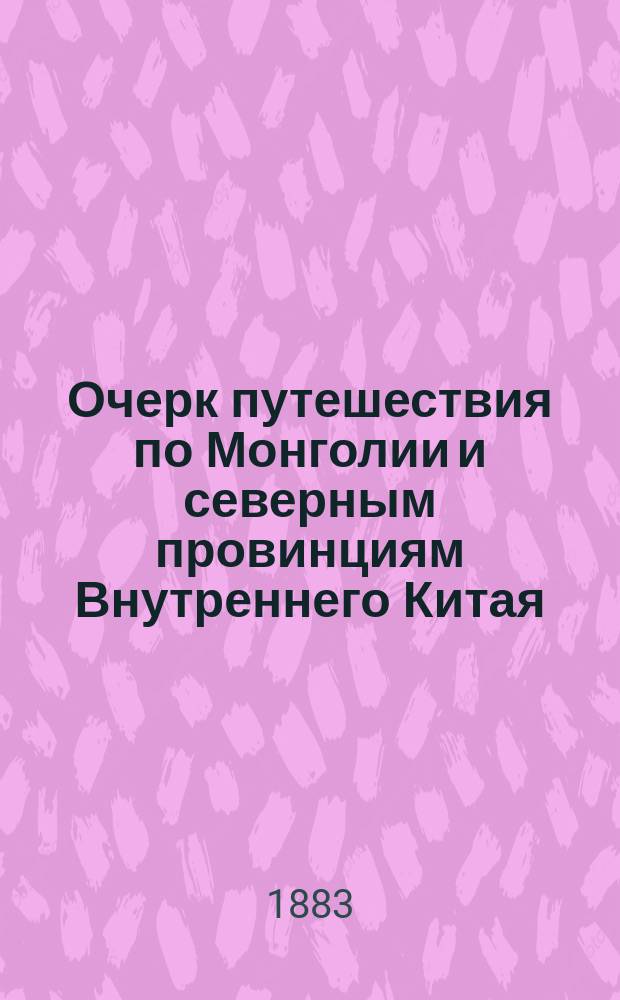 Очерк путешествия по Монголии и северным провинциям Внутреннего Китая : С карт. Монголии