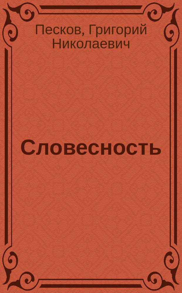 Словесность : Курс VI кл., сост. кадетами 1 Кадет. корпуса по урокам преп. Г.Н. Пескова. 1882/83 г