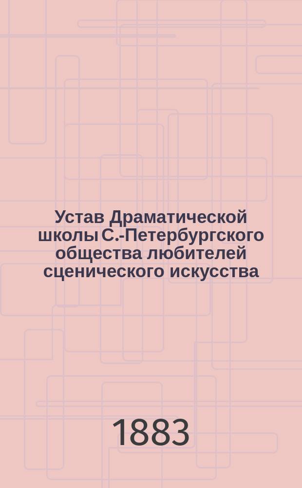 Устав Драматической школы С.-Петербургского общества любителей сценического искусства : Утв. 6 янв. 1883 г.