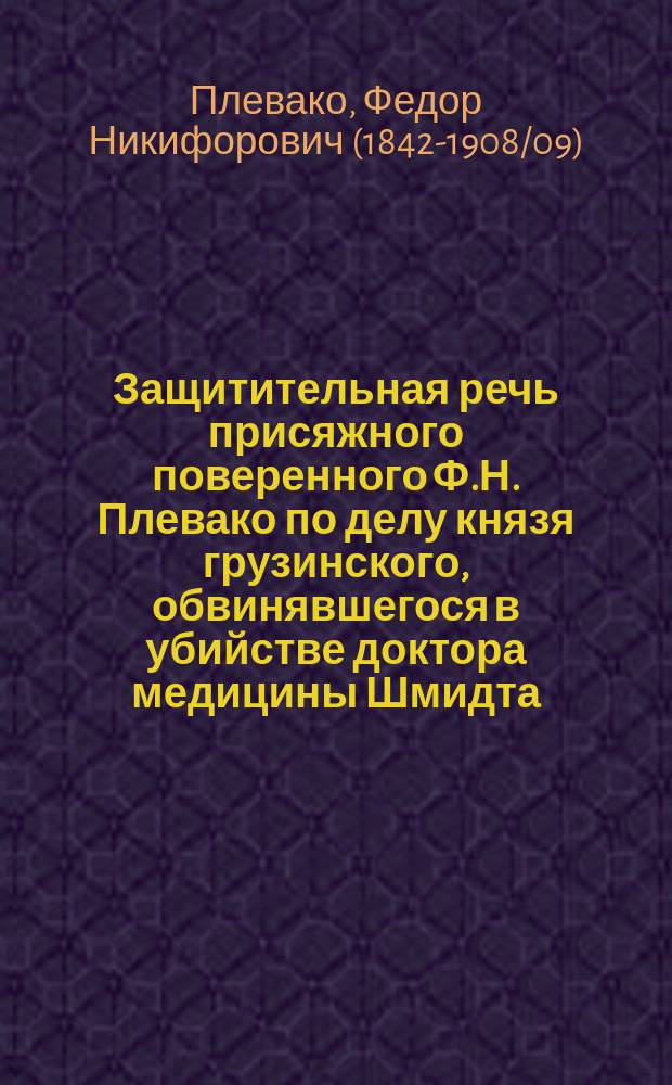 Защитительная речь присяжного поверенного Ф.Н. Плевако по делу князя грузинского, обвинявшегося в убийстве доктора медицины Шмидта