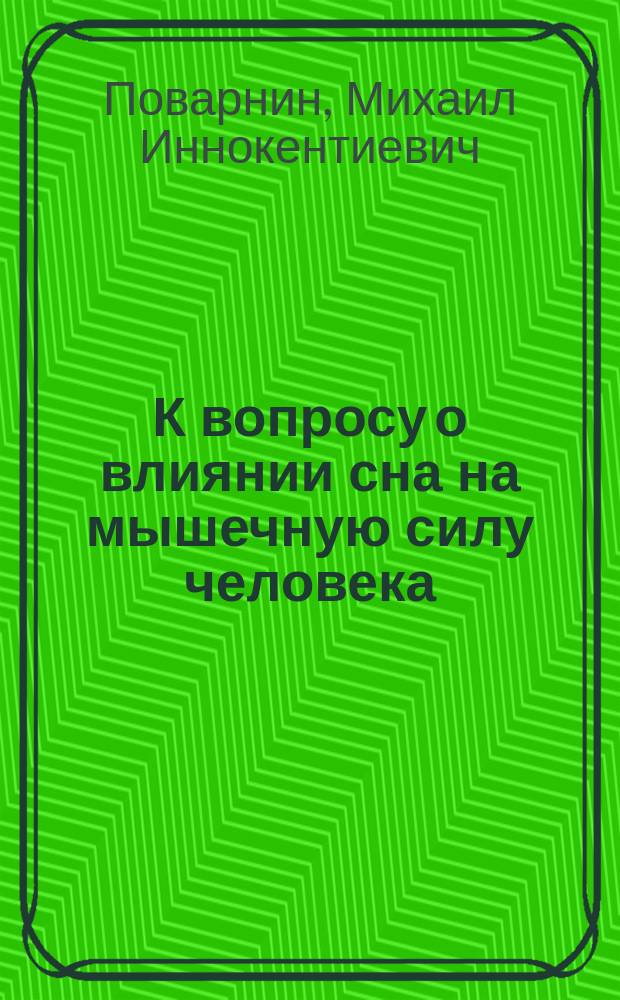 К вопросу о влиянии сна на мышечную силу человека : Дис. на степ. д-ра мед. Михаила Поварнина