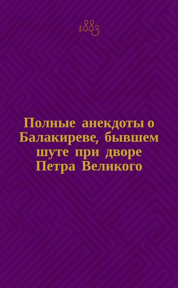 Полные анекдоты о Балакиреве, бывшем шуте при дворе Петра Великого