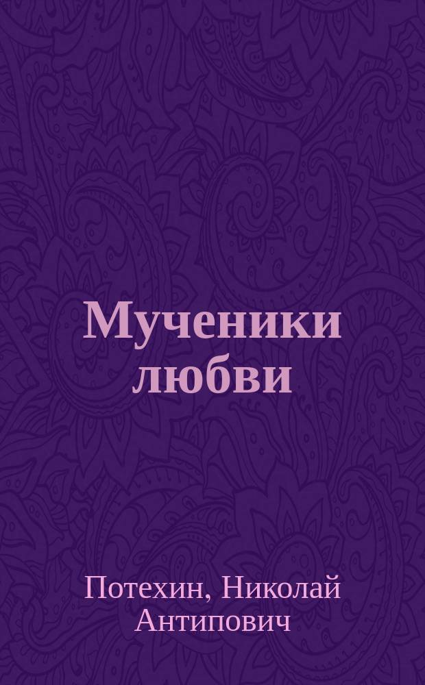 Мученики любви : Драма в 4 д. : (Мотив заимствован)