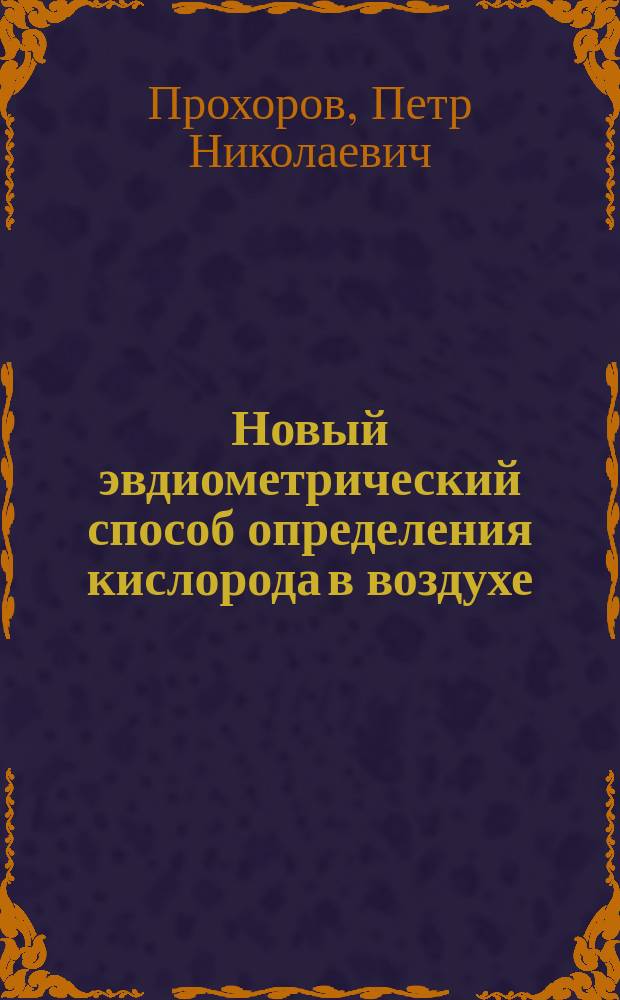Новый эвдиометрический способ определения кислорода в воздухе : Дис. на степ. д-ра мед. лекаря Петра Прохорова