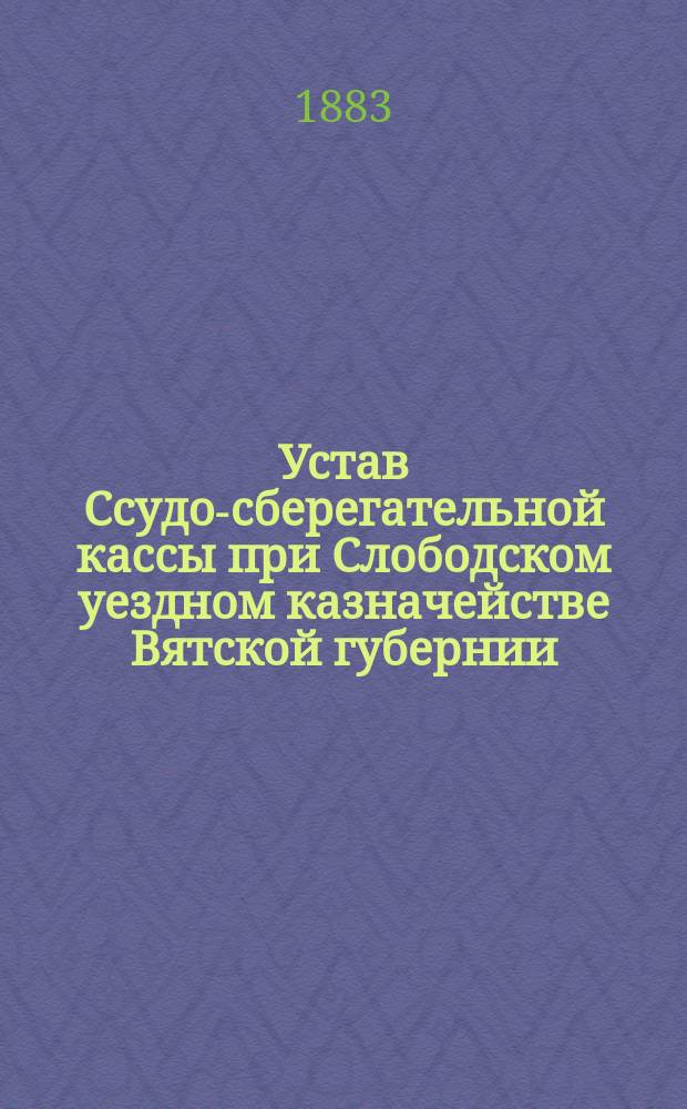 Устав Ссудо-сберегательной кассы при Слободском уездном казначействе Вятской губернии