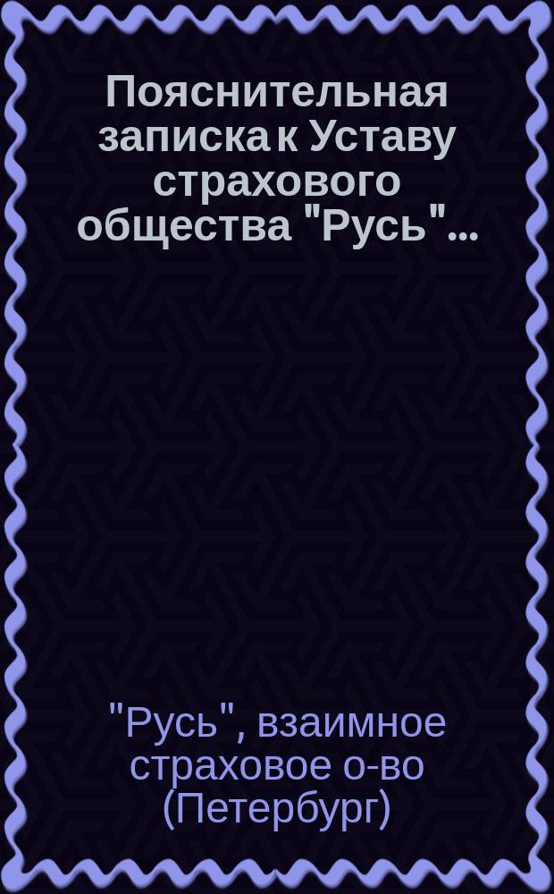 Пояснительная записка к Уставу страхового общества "Русь"...
