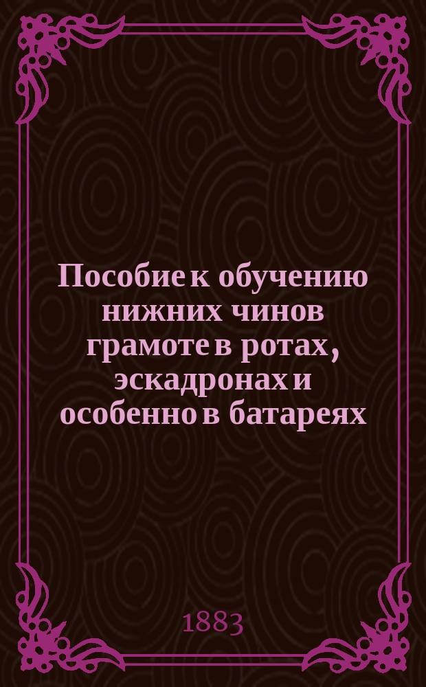 Пособие к обучению нижних чинов грамоте в ротах, эскадронах и особенно в батареях : Азбука и ст. для чтения