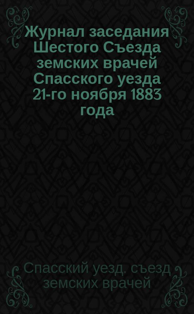 Журнал заседания Шестого Съезда земских врачей Спасского уезда 21-го ноября 1883 года
