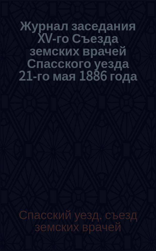 Журнал заседания XV-го Съезда земских врачей Спасского уезда 21-го мая 1886 года