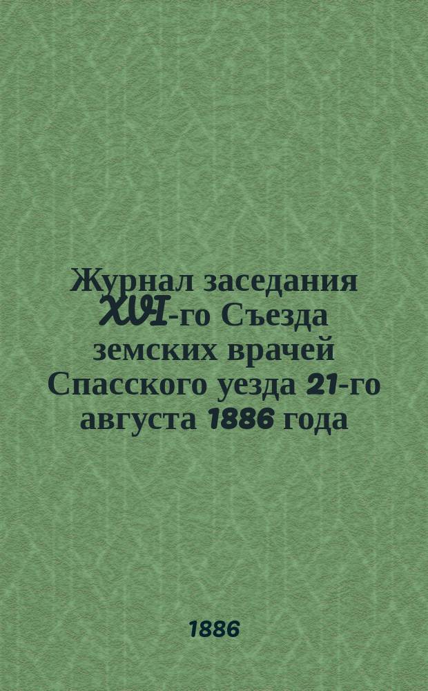 Журнал заседания XVI-го Съезда земских врачей Спасского уезда 21-го августа 1886 года