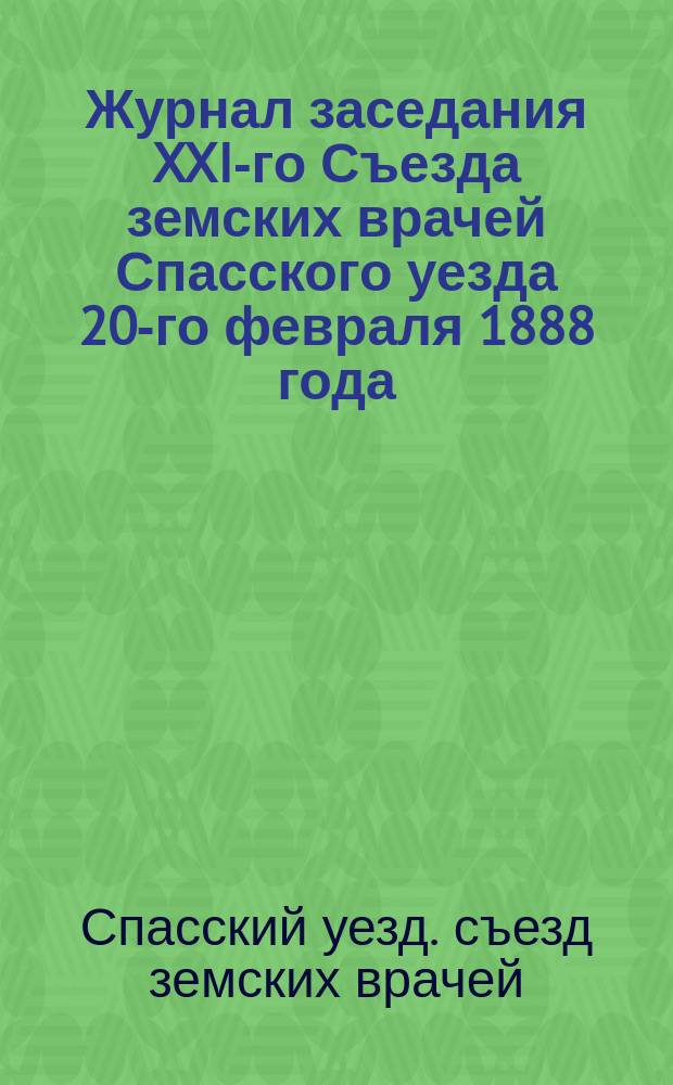 Журнал заседания XXI-го Съезда земских врачей Спасского уезда 20-го февраля 1888 года