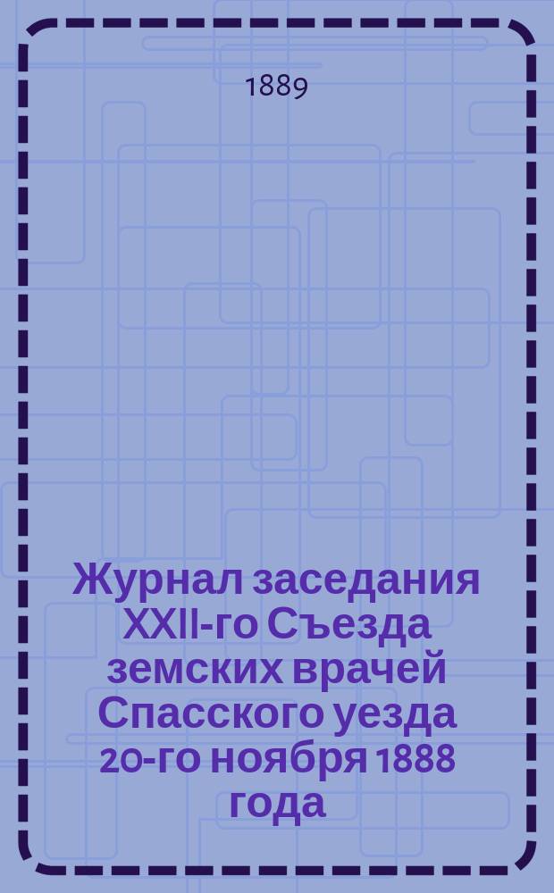 Журнал заседания XXII-го Съезда земских врачей Спасского уезда 20-го ноября 1888 года
