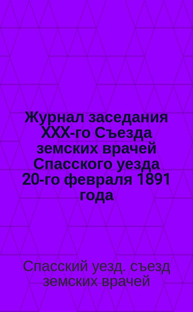 Журнал заседания XXX-го Съезда земских врачей Спасского уезда 20-го февраля 1891 года