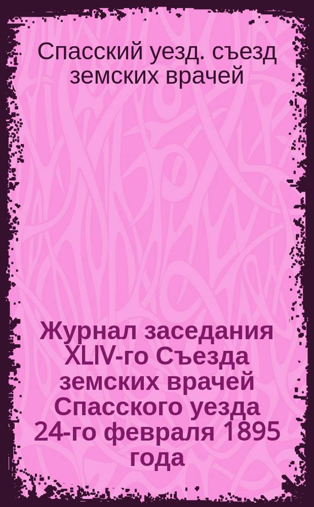 Журнал заседания XLIV-го Съезда земских врачей Спасского уезда 24-го февраля 1895 года