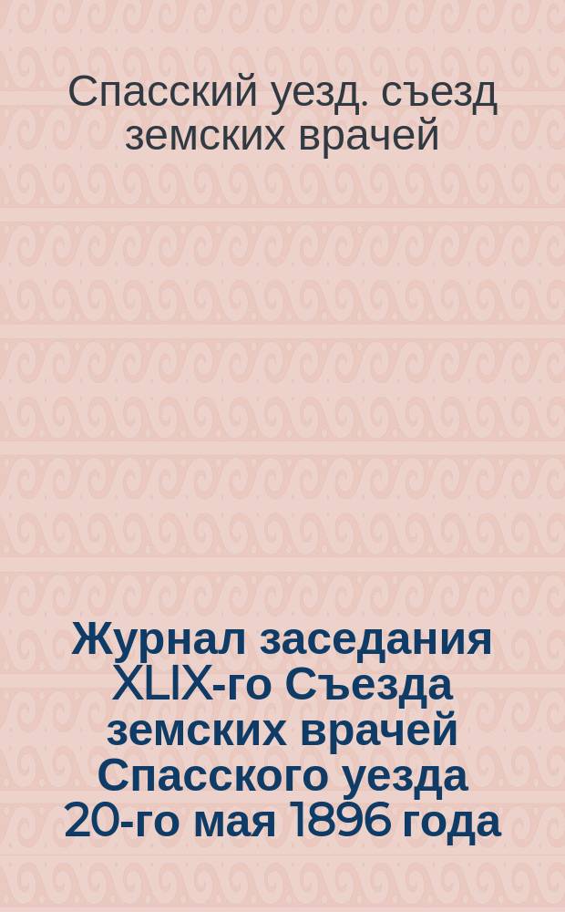 Журнал заседания XLIX-го Съезда земских врачей Спасского уезда 20-го мая 1896 года