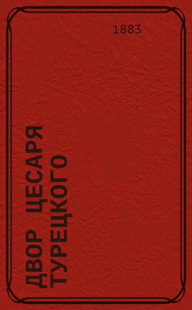 Двор цесаря Турецкого : Соч. ксенза Симона Старовольского, кантора Тарновского, так называемый "вольный пер.", с сокращениями, изм. и доп. против подлинника на слав.-рус. наречие с пол. печ. изд. 1649 года сдел. в 1678 г. во время приготовления к войне с турками для царя Феодора Алексеевича : Печ. с рукописи, находящейся в Моск. синод. б-ке за № 539