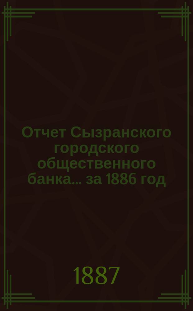 Отчет Сызранского городского общественного банка... за 1886 год