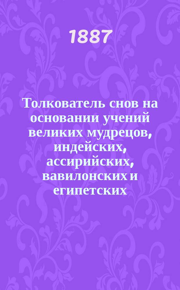 Толкователь снов на основании учений великих мудрецов, индейских, ассирийских, вавилонских и египетских, а также астрономических наблюдений