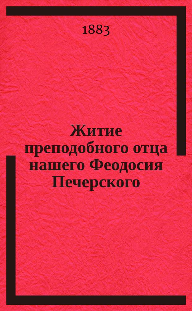Житие преподобного отца нашего Феодосия Печерского : Перепеч. из кн. "Рассказы о житиях святых угодников Печерских"