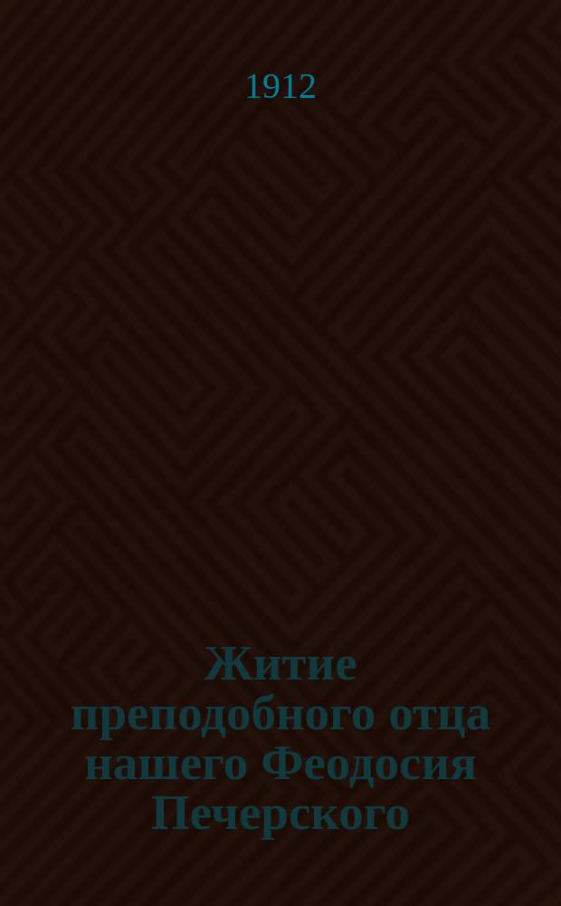 Житие преподобного отца нашего Феодосия Печерского : Перепеч. из кн. "Рассказы о житиях святых угодников Печерских"