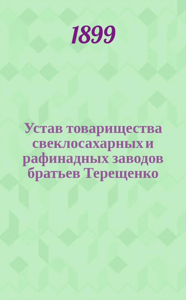 Устав товарищества свеклосахарных и рафинадных заводов братьев Терещенко : Утв. 28 янв. 1883 г.
