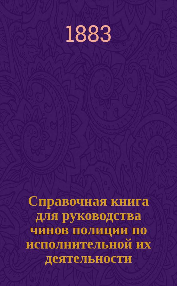 Справочная книга для руководства чинов полиции по исполнительной их деятельности : В 2-х ч