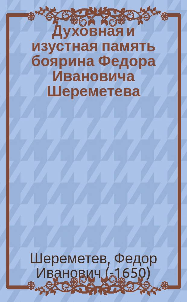 Духовная и изустная память боярина Федора Ивановича Шереметева