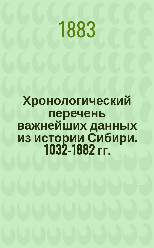 Хронологический перечень важнейших данных из истории Сибири. 1032-1882 гг.