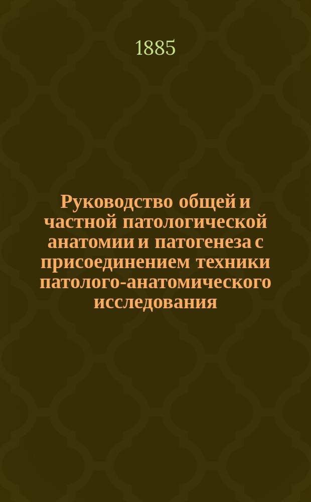 Руководство общей и частной патологической анатомии и патогенеза с присоединением техники патолого-анатомического исследования : Для врачей и студентов. Ч. 2. Вып. 2 и 3-й. Атлас : Атлас
