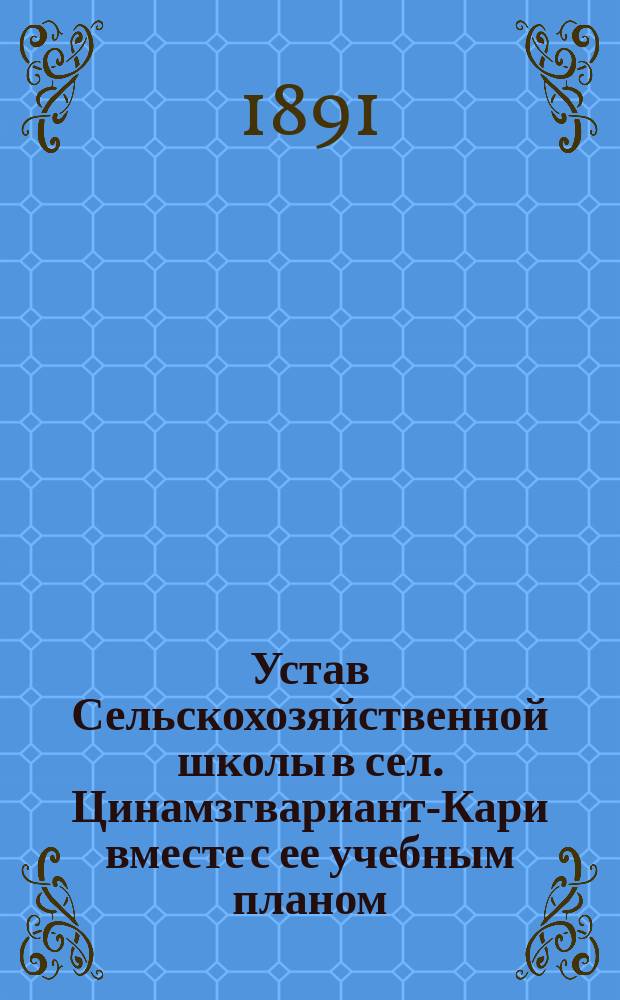 Устав Сельскохозяйственной школы в сел. Цинамзгвариант-Кари вместе с ее учебным планом : Утв... 19 марта 1883 г.